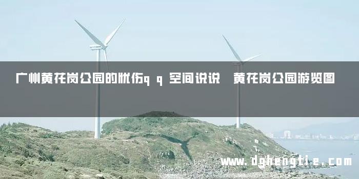 广州黄花岗公园的忧伤qq空间说说 黄花岗公园游览图